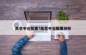 南京中北股票?南京中北股票分析