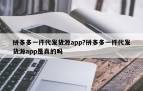 拼多多一件代发货源app?拼多多一件代发货源app是真的吗