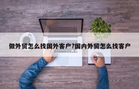 做外贸怎么找国外客户?国内外贸怎么找客户