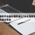 什么借款平台最好借款通过?什么借款平台最好借款通过率高