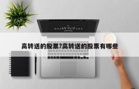 高转送的股票?高转送的股票有哪些