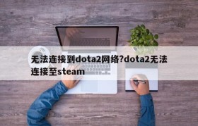 无法连接到dota2网络?dota2无法连接至steam